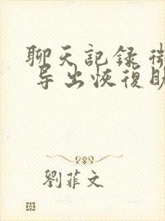 聊天记录 微信 导出恢复助手