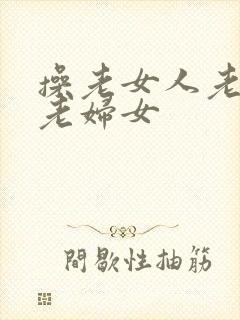 操老女人老熟女老妇女