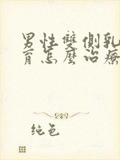 男性双侧乳腺发育怎么治疗