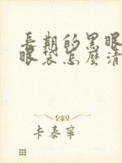 长期的黑眼圈和眼袋怎么清除