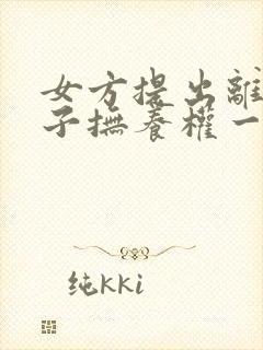 女方提出离婚孩子抚养权一般怎么判抚养费