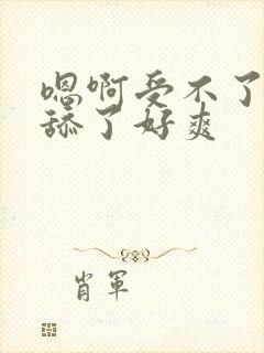 嗯啊受不了了别舔了好爽