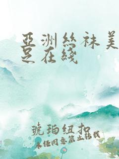 亚洲丝袜美腿玉足在线