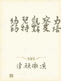 幼儿观察力发展的特点及培养策略