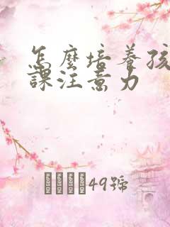 怎么培养孩子上课注意力