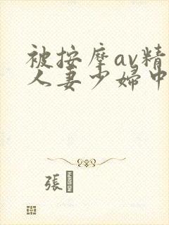 被按摩av精油人妻少妇中文字幕