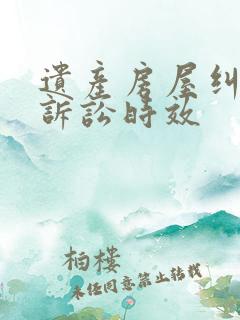 遗产房屋纠纷的诉讼时效