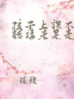 孩子上课不认真听讲老是走神怎么和老师沟通