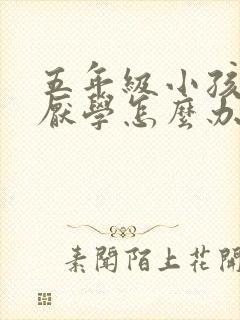 五年级小孩叛逆厌学怎么办