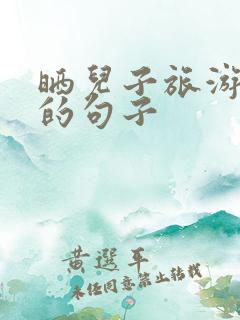 晒儿子旅游开心的句子