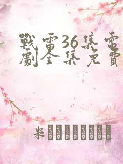战雷36集电视剧全集免费观看