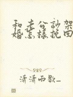 和老公吵架闹离婚怎样挽回