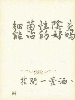 细菌性阴炎严重能治的好吗