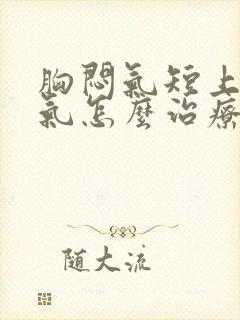 胸闷气短上不来气怎么治疗