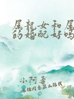 属龙女和属虎男的婚配好吗