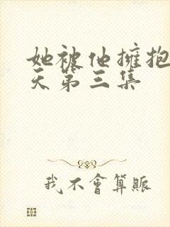 她被他拥抱那一天第三集