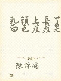 乳头上长了一个白色痘痘是怎么回事