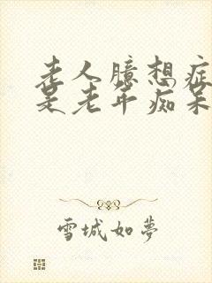 老人臆想症是不是老年痴呆的前兆