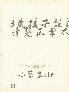 3岁孩子说话不清楚正常不