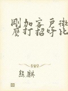 刚加客户微信怎么打招呼比较好