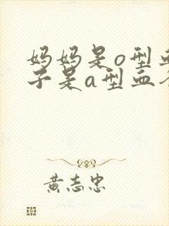 妈妈是o型血孩子是a型血爸爸是什么血型