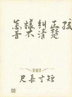 怎样纠正孩子发音不清楚