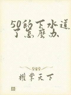 50的下水道堵了怎么办