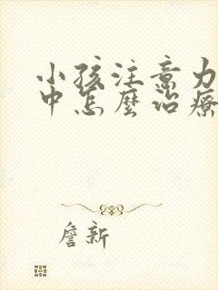 小孩注意力不集中怎么治疗