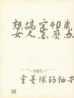 想搞定40岁的女人怎么办