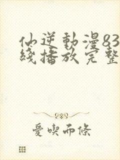 仙逆动漫83在线播放完整版高清