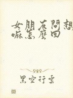 女朋友问想她干嘛怎么回