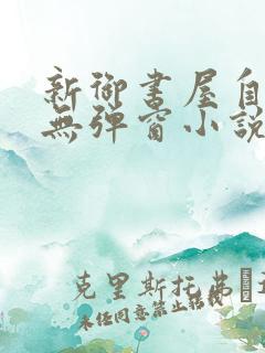 新御书屋自由的无弹窗小说阅读网