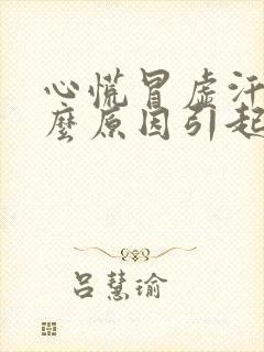 心慌冒虚汗是什么原因引起的