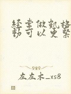 经常做凯格尔运动可以更紧致吗