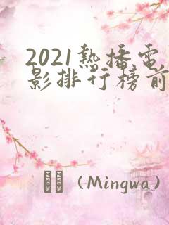 2021热播电影排行榜前十名