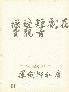 擦边短剧在线免费观看