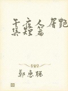 午夜人屠艳情合集短篇