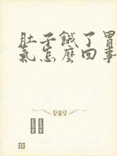 肚子饿了胃就胀气怎么回事