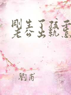 刚生了孩子发现老公出轨怎么办