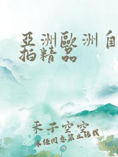 亚洲欧洲自拍偷拍精品