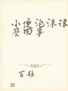 小便泡沫很多怎么回事