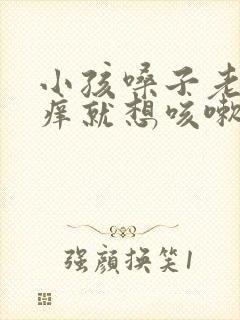 小孩嗓子老痒一痒就想咳嗽