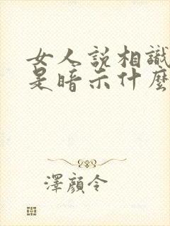 女人说相识一场是暗示什么