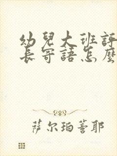 幼儿大班评语家长寄语怎么写