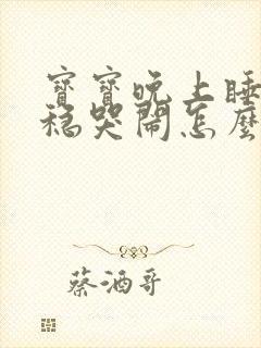 宝宝晚上睡不安稳哭闹怎么回事