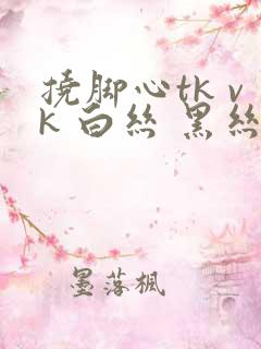 挠脚心tk vk 白丝 黑丝 美女 玉足