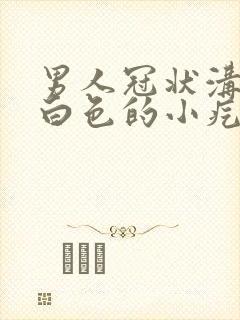 男人冠状沟里有白色的小疙瘩是什么