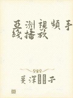 亚洲视频手机在线播放