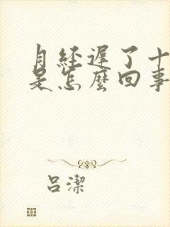 月经迟了十几天是怎么回事