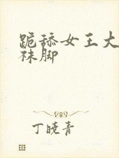 跪舔女王大人丝袜脚